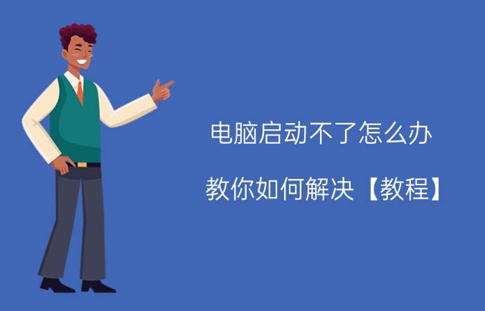 电脑启动不了怎么办 教你如何解决【教程】